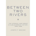 Between Two Rivers: The Atrisco Land Grant in Albuquerque
