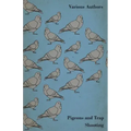 Pigeons and Trap Shooting - With Chapters on Pigeons, Setting up Traps, Shooting from Traps, the Age for Pigeon Shooting, the Best Time of Day, Effect