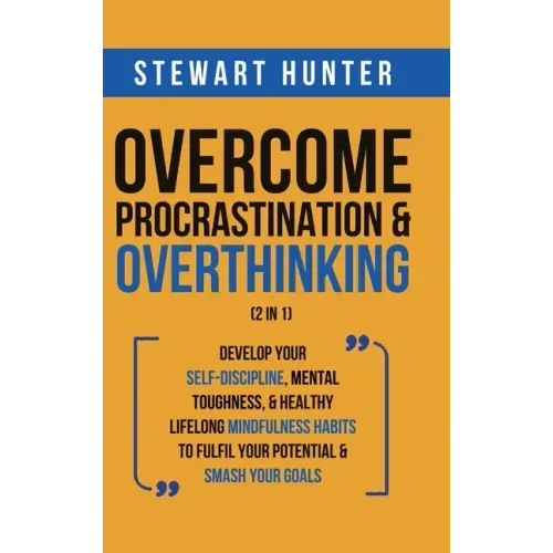 Overcome Procrastination & Overthinking (2 in 1): Develop Your Self-Discipline, Mental Toughness, & Healthy Lifelong Mindfulness Habits To Fulfil Your