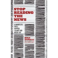 Stop Reading the News: A Manifesto for a Happier, Calmer and Wiser Life
