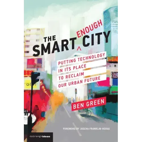The Smart Enough City: Putting Technology in Its Place to Reclaim Our Urban Future