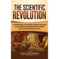 The Scientific Revolution: A Captivating Guide to the Emergence of Modern Science During the Early Modern Period, Including Stories of Thinkers S