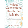 When Conventional Health Care Fails You: Simple, Symptom-free Remedies for Chronic Illness and Lyme Disease