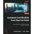 Autodesk Civil 3D 2024 from Start to Finish: A practical guide to civil infrastructure design, modeling, and analysis