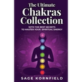 The Ultimate Chakras Collection with the Best Secrets to Master Your Spiritual Energy
