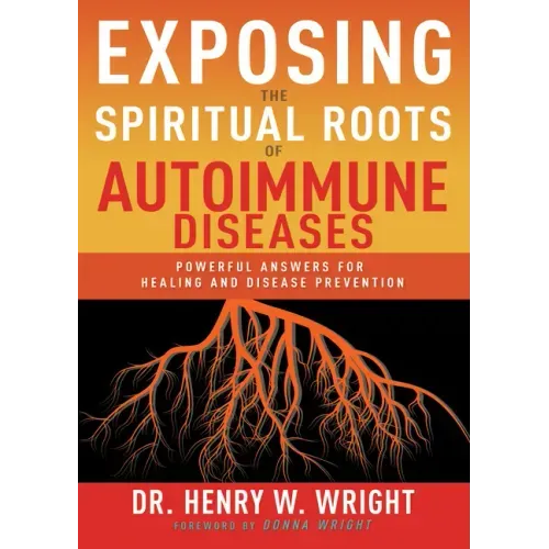 Exposing the Spiritual Roots of Autoimmune Diseases: Powerful Answers for Healing and Disease Prevention