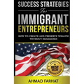Success Strategies for Immigrant Entrepreneurs: How to Create and Preserve Wealth without Headaches