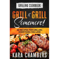Grilling Cookbook: Grill And Grill Somemore! - Masterful Ways To Serve Up An Amazing Meal: Grill And Grill Somemore