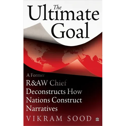 The Ultimate Goal: A Former R&aw Chief Deconstructs How Nations Construct Narratives