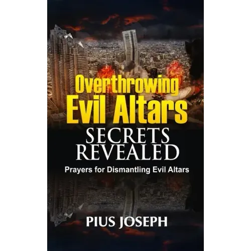 Overthrowing Evil Altars Secrets Revealed: Prayers for Dismantling Evil Altars