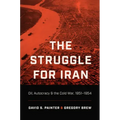 The Struggle for Iran: Oil, Autocracy, and the Cold War, 1951-1954
