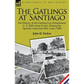 The Gatlings at Santiago: the History of the Gatling Gun Detachment, U. S. Fifth Army Corps, During the Spanish-American War, Cuba, 1898