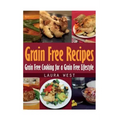 Grain Free Recipes: Grain Free Cooking for a Grain Free Lifestyle