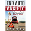 End Auto Anxiety: No Fear Car Repair and Maintenance for Busy Women