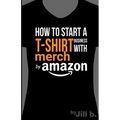 How to Start a T-Shirt Business on Merch by Amazon (Booklet): A Quick Guide to Researching, Designing & Selling Shirts Online