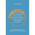 The Science & Art of Management & Execution of Industrial Projects in India and other developing countries: Lessons Learned from experienced Project M
