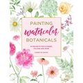 Painting Watercolor Botanicals: 34 Projects for Flowers, Foliage and More