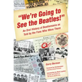 We're Going to See the Beatles!: An Oral History of Beatlemania as Told by the Fans Who Were There