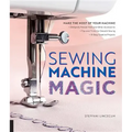 Sewing Machine Magic: Make the Most of Your Machine--Demystify Presser Feet and Other Accessories * Tips and Tricks for Smooth Sewing * 10 Easy, Creat