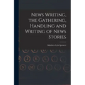 News Writing, the Gathering, Handling and Writing of News Stories