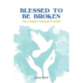 Blessed To Be Broken: The Journey through Cancer