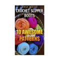 Crochet Slipper Boots: 10 Awesome Patterns: (Crochet Stitches, Crochet Patterns)
