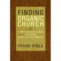 Finding Organic Church: A Comprehensive Guide to Starting and Sustaining Authentic Christian Communities