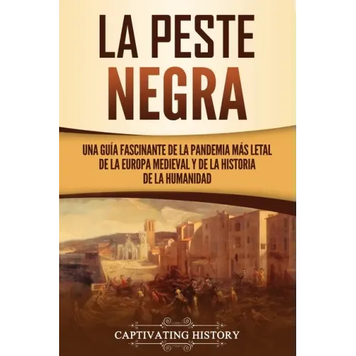 La peste negra: Una guía fascinante de la pandemia más letal de la Europa medieval y de la historia de la humanidad
