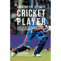 Creating the Ultimate Cricket Player: Learn the Secrets and Tricks Used by the Best Professional Cricket Players and Coaches to Improve Your Condition