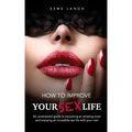 How to Improve Your Sex Life: An uncensored guide to becoming an amazing lover and enjoying an incredible sex life with your man