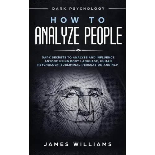 How to Analyze People: Dark Psychology - Dark Secrets to Analyze and Influence Anyone Using Body Language, Human Psychology, Subliminal Persu
