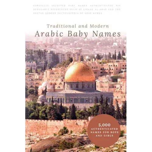 Traditional and Modern Arabic Baby Names: 5,000 Authenticated Names for Boys and Girls
