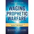 Waging Prophetic Warfare: Effective Prayer Strategies to Defeat the Enemy
