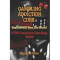Gambling Addiction Cure - You CANNOT beat the House!: STOP Compulsive Gambling NOW!
