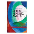HEALTH, HEALING, AND FAITH (Spirituality & Practice Series): New Thought Book on Effective Prayer, Spiritual Growth and Healing