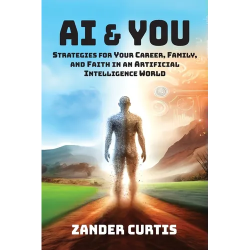 AI & You: Strategies for Your Career, Family, and Faith in an Artificial Intelligence World