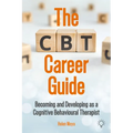 The CBT Career Guide: Becoming and Developing as a Cognitive Behavioural Therapist