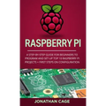 Raspberry Pi: A Step-by-Step Guide For Beginners to Program and Set-Up Top 10 Raspberry Pi Projects + First Steps on Configuration