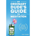 An Ordinary Dude's Guide to Meditation: Learn how to meditate easily - without the religion, fluff or hippie stuff
