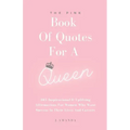 The Pink Book Of Quotes For A Queen: 365 Inspirational & Uplifting Affirmations For Women Who Want Success In Their Lives And Careers