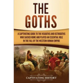 The Goths: A Captivating Guide to the Visigoths and Ostrogoths Who Sacked Rome and Played an Essential Role in the Fall of the Western Roman Empire