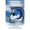Salvation: IN THE LIGHT OF THE CROSS AND THE CRESCENT: A Comparative Study on the Concept of Salvation in the Holy Quran and the Holy Bible