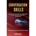 Conversation Skills: Overcome Your Public Speaking Fear, Influence People With Your Charisma and Improve Your Persuasion Skills (Learn Effe