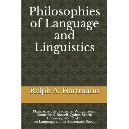 Philosophies of Language and Linguistics: Plato, Aristotle, Saussure, Wittgenstein, Bloomfield, Russell, Quine, Searle, Chomsky, and Pinker on Languag