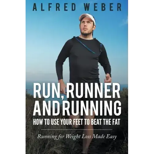 Run, Runner and Running: How to Use Your Feet to Beat the Fat: Running for Weight Loss Made Easy