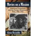 Movies on a Mission: American Protestants and the Foreign Missionary Film, 1906-1956