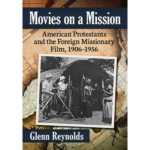 Movies on a Mission: American Protestants and the Foreign Missionary Film, 1906-1956
