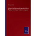 A Key to the Exercises Contained in Adler's Practical Grammar of the Latin Language