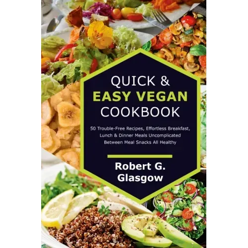 Quick & Easy Vegan Cookbook. 50 Trouble-Free Recipes, Effortless Breakfast, Lunch & Dinner Meals Uncomplicated Between Meal Snacks All Healthy