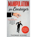 Manipulation für Einsteiger: Wie Sie Manipulationstechniken leicht erkennen, abwehren und selbstbestimmt Entscheidungen treffen - inkl. Tipps zur Frem